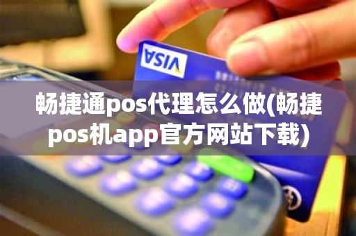 畅捷通pos代理怎么做(畅捷pos机app官方网站下载)