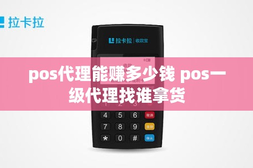 pos代理能赚多少钱 pos一级代理找谁拿货