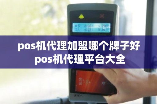 pos机代理加盟哪个牌子好 pos机代理平台大全
