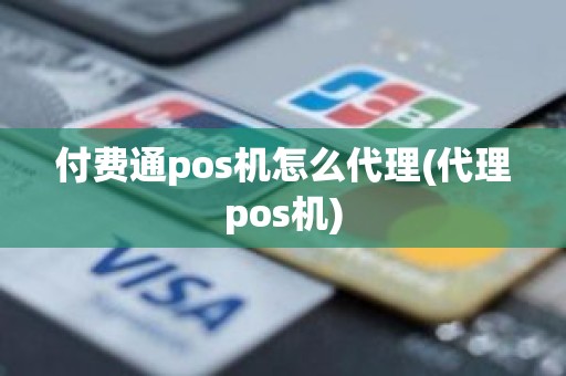 付费通pos机怎么代理(代理pos机)