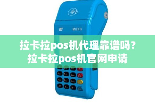 拉卡拉pos机代理靠谱吗？拉卡拉pos机官网申请