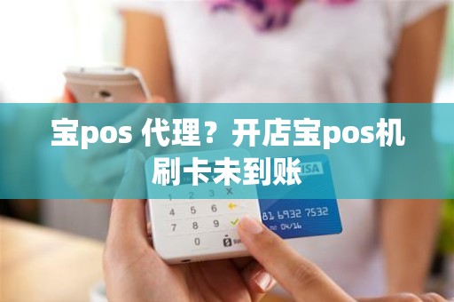 宝pos 代理?开店宝pos机刷卡未到账 宝pos 代理?开店宝pos机刷卡未到账