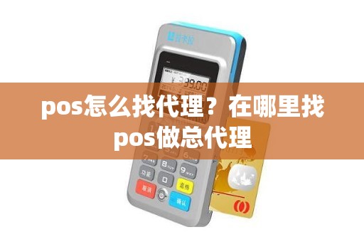 pos怎么找代理？在哪里找pos做总代理
