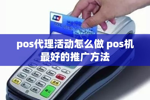 pos代理活动怎么做 pos机最好的推广方法