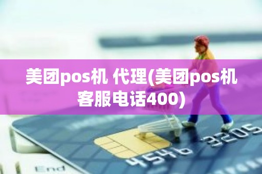 美团pos机 代理(美团pos机客服电话400)
