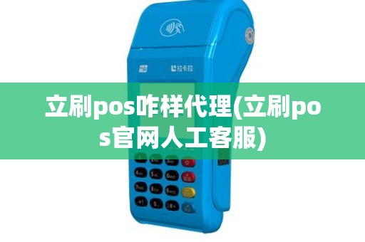立刷pos咋样代理(立刷pos官网人工客服)
