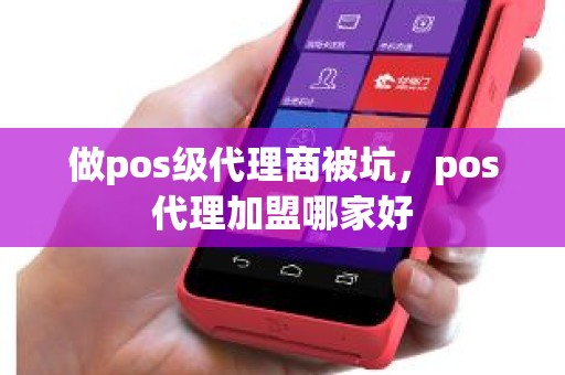 做pos级代理商被坑，pos代理加盟哪家好