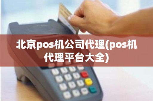 北京pos机公司代理(pos机代理平台大全)