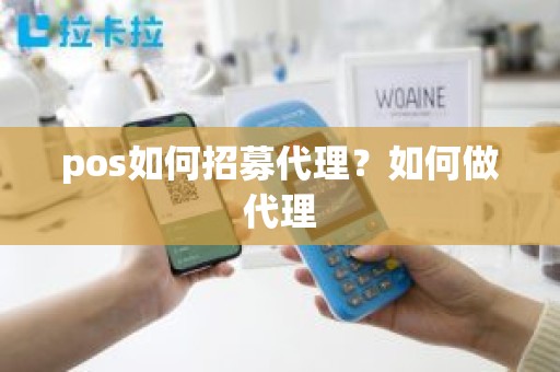 pos如何招募代理？如何做代理