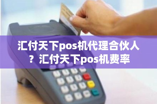 汇付天下pos机代理合伙人？汇付天下pos机费率
