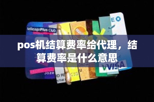 pos机结算费率给代理，结算费率是什么意思