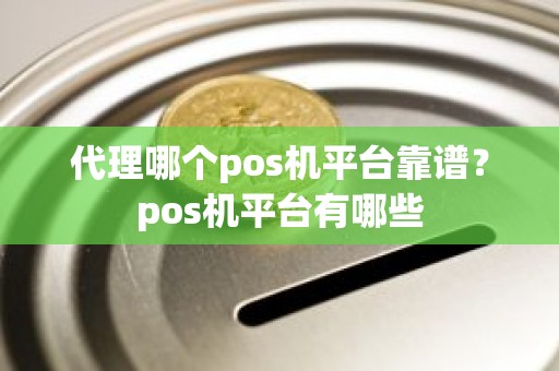 代理哪个pos机平台靠谱？pos机平台有哪些