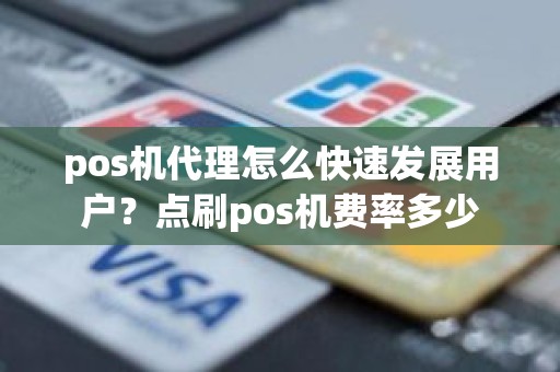 pos机代理怎么快速发展用户？点刷pos机费率多少