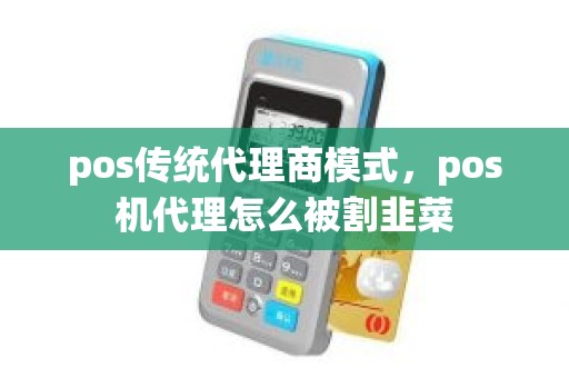 pos传统代理商模式，pos机代理怎么被割韭菜