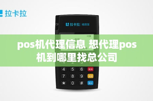 pos机代理信息 想代理pos机到哪里找总公司