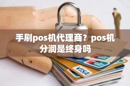 手刷pos机代理商？pos机分润是终身吗