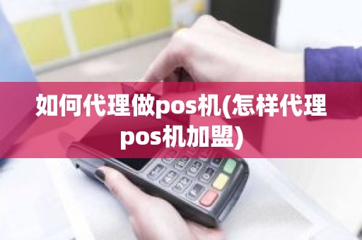 如何代理做pos机(怎样代理pos机加盟) 如何代理做pos机(怎样代理pos机加盟)