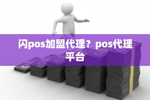 闪pos加盟代理？pos代理平台