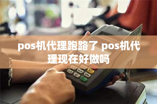 pos机代理跑路了 pos机代理现在好做吗