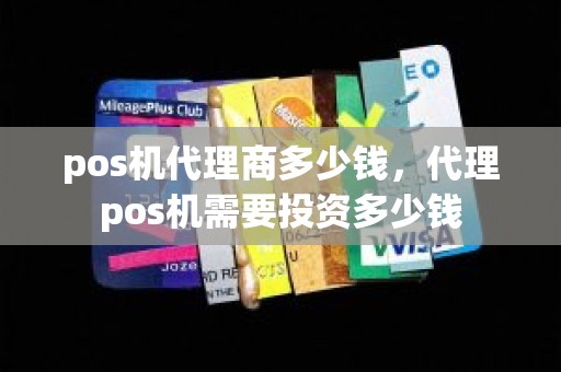 pos机代理商多少钱，代理pos机需要投资多少钱