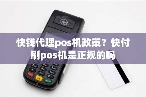 快钱代理pos机政策？快付刷pos机是正规的吗