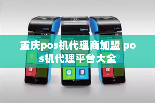 重庆pos机代理商加盟 pos机代理平台大全
