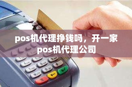 pos机代理挣钱吗，开一家pos机代理公司
