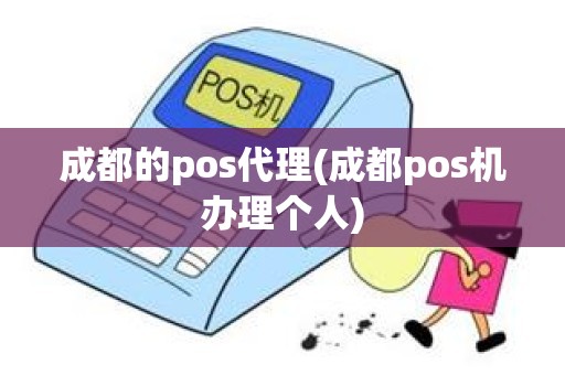 成都的pos代理(成都pos机办理个人)