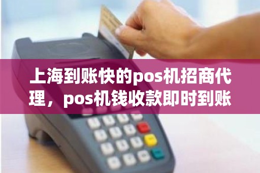 上海到账快的pos机招商代理，pos机钱收款即时到账