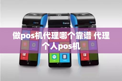 做pos机代理哪个靠谱 代理个人pos机