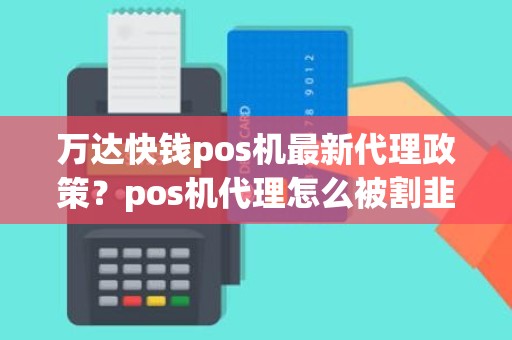 万达快钱pos机最新代理政策？pos机代理怎么被割韭菜