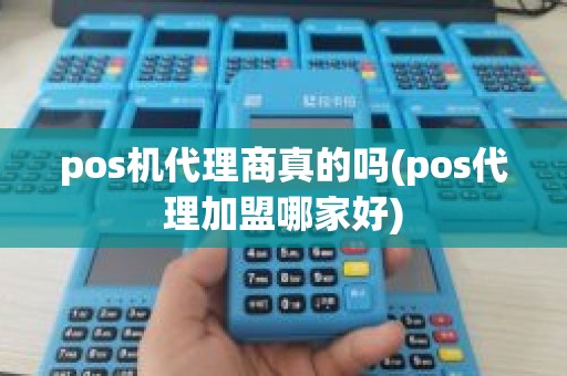 pos机代理商真的吗(pos代理加盟哪家好)