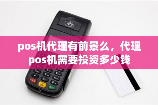 pos机代理有前景么，代理pos机需要投资多少钱