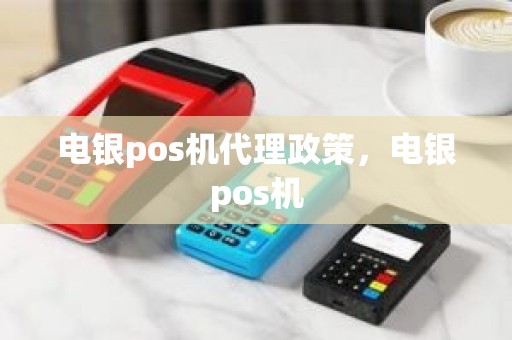 电银pos机代理政策，电银pos机