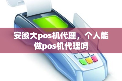 安徽大pos机代理，个人能做pos机代理吗