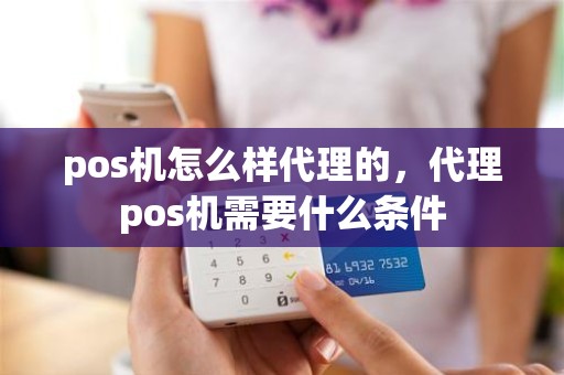 pos机怎么样代理的，代理pos机需要什么条件