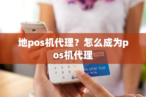 地pos机代理？怎么成为pos机代理