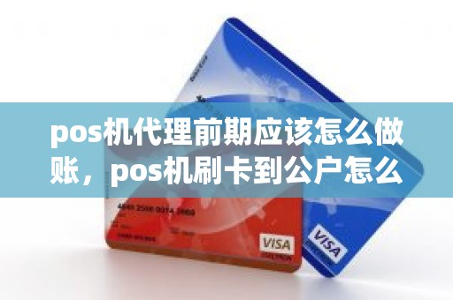 pos机代理前期应该怎么做账，pos机刷卡到公户怎么做账