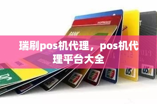 瑞刷pos机代理，pos机代理平台大全