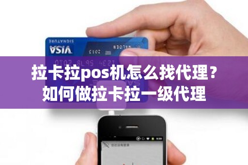 拉卡拉pos机怎么找代理？如何做拉卡拉一级代理