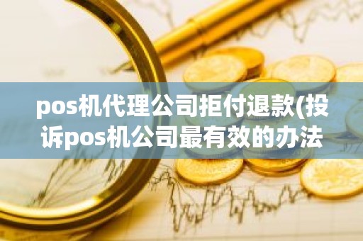 pos机代理公司拒付退款(投诉pos机公司最有效的办法)