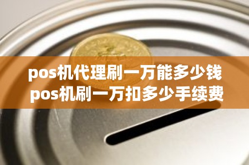 pos机代理刷一万能多少钱 pos机刷一万扣多少手续费