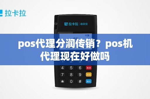 pos代理分润传销？pos机代理现在好做吗