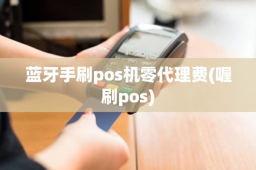 蓝牙手刷pos机零代理费(喔刷pos) 蓝牙手刷pos机零代理费(喔刷pos)