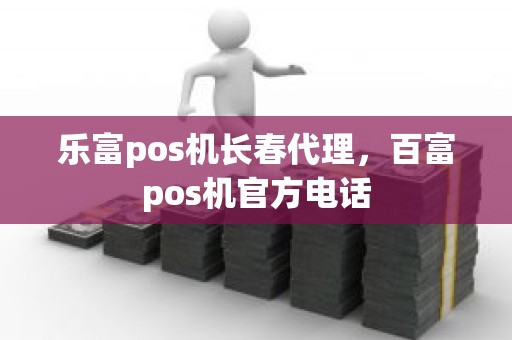乐富pos机长春代理，百富pos机官方电话