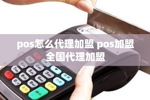 pos怎么代理加盟 pos加盟全国代理加盟