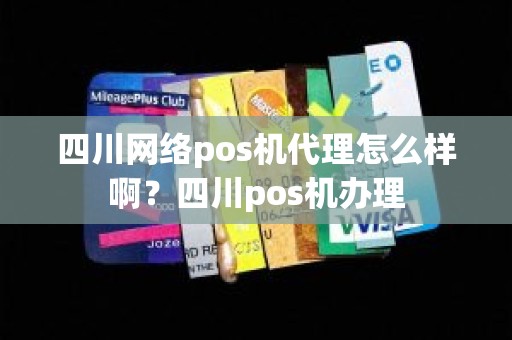四川网络pos机代理怎么样啊？四川pos机办理