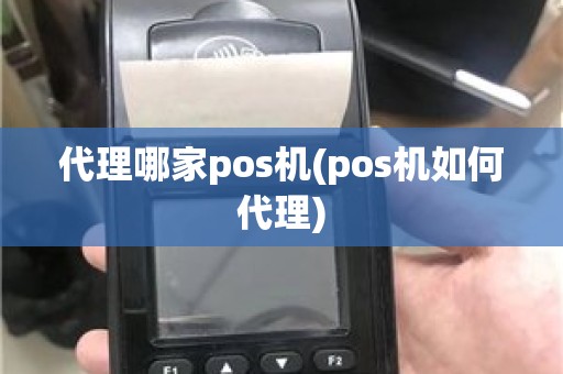 代理哪家pos机(pos机如何代理)