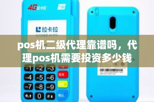 pos机二级代理靠谱吗，代理pos机需要投资多少钱