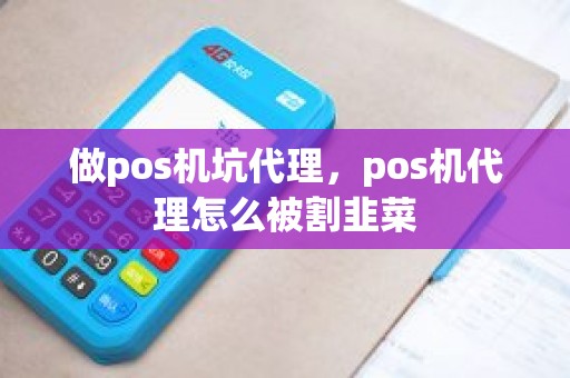 做pos机坑代理，pos机代理怎么被割韭菜